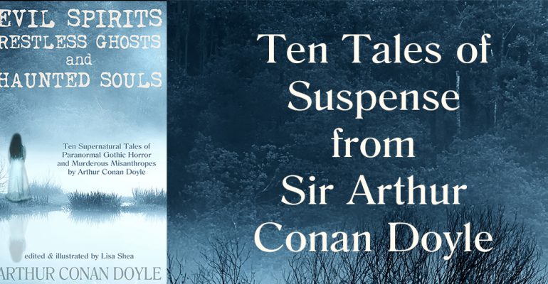 Evil Spirits, Restless Ghosts, and Haunted Souls - Ten Supernatural Tales of Paranormal Gothic Horror and Murderous Misanthropes by Arthur Conan Doyle